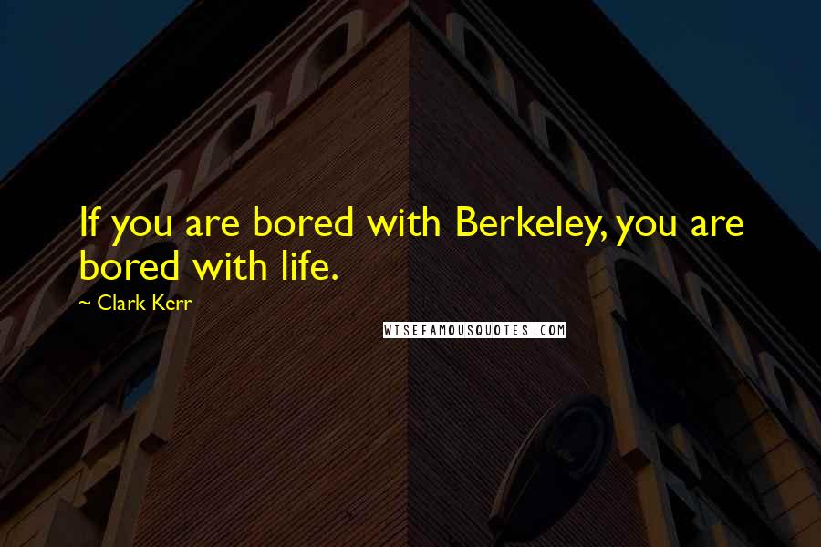 Clark Kerr Quotes: If you are bored with Berkeley, you are bored with life.
