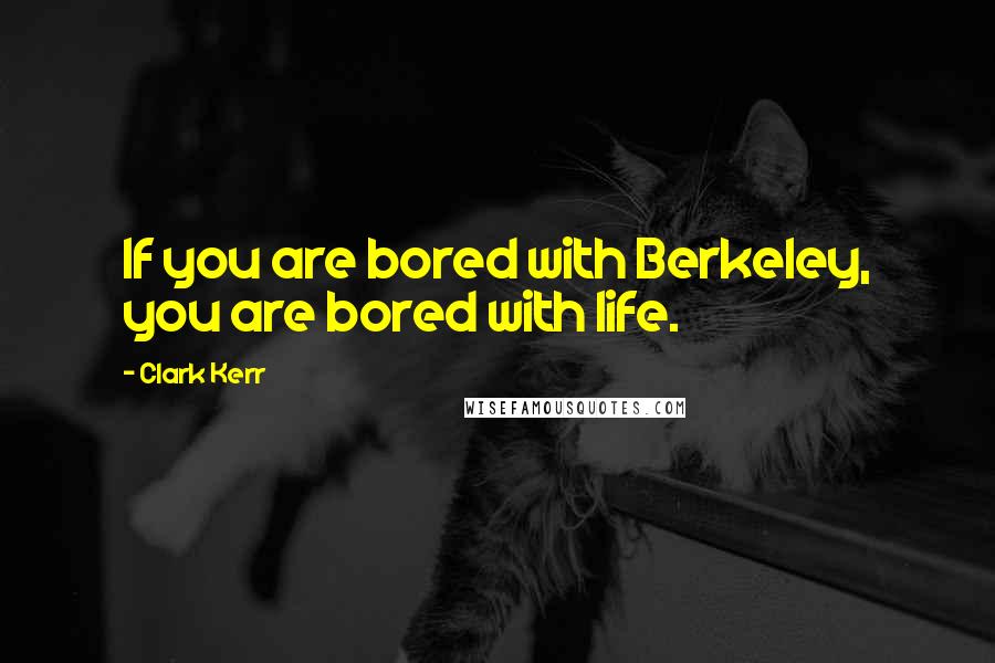 Clark Kerr Quotes: If you are bored with Berkeley, you are bored with life.