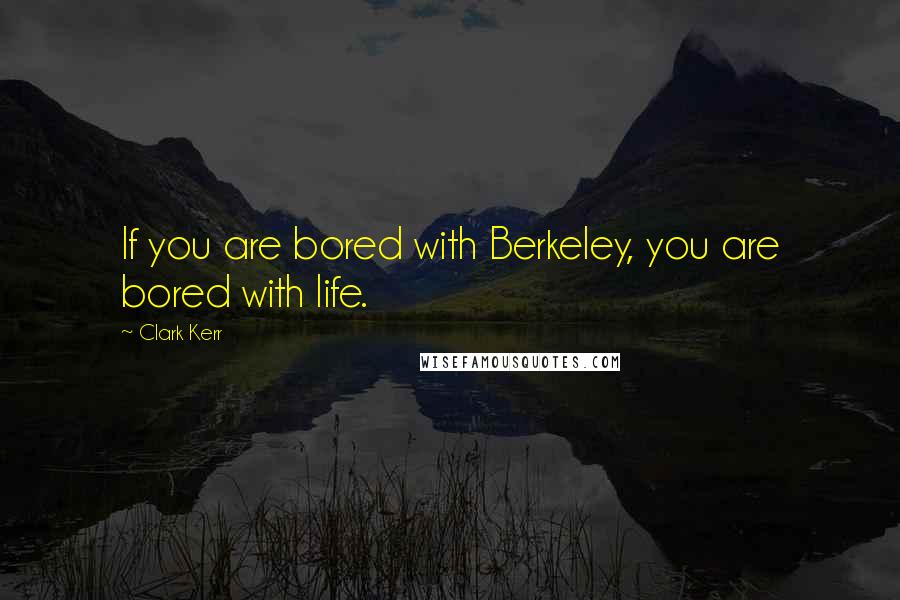 Clark Kerr Quotes: If you are bored with Berkeley, you are bored with life.