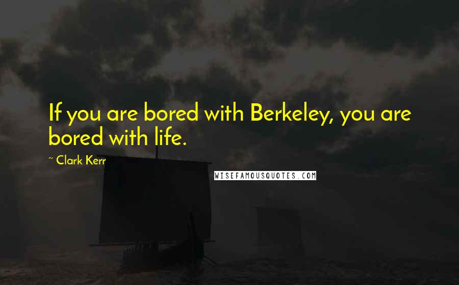 Clark Kerr Quotes: If you are bored with Berkeley, you are bored with life.