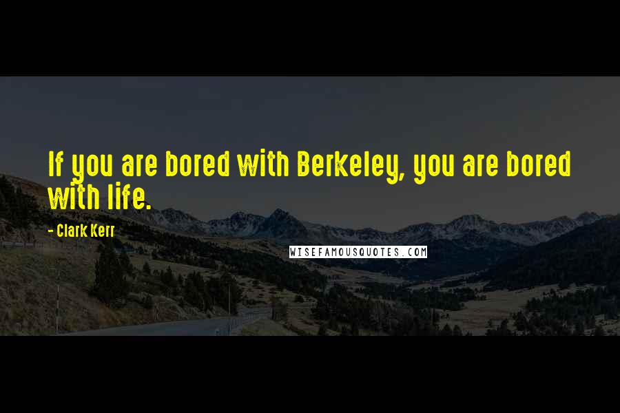 Clark Kerr Quotes: If you are bored with Berkeley, you are bored with life.