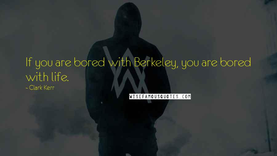 Clark Kerr Quotes: If you are bored with Berkeley, you are bored with life.