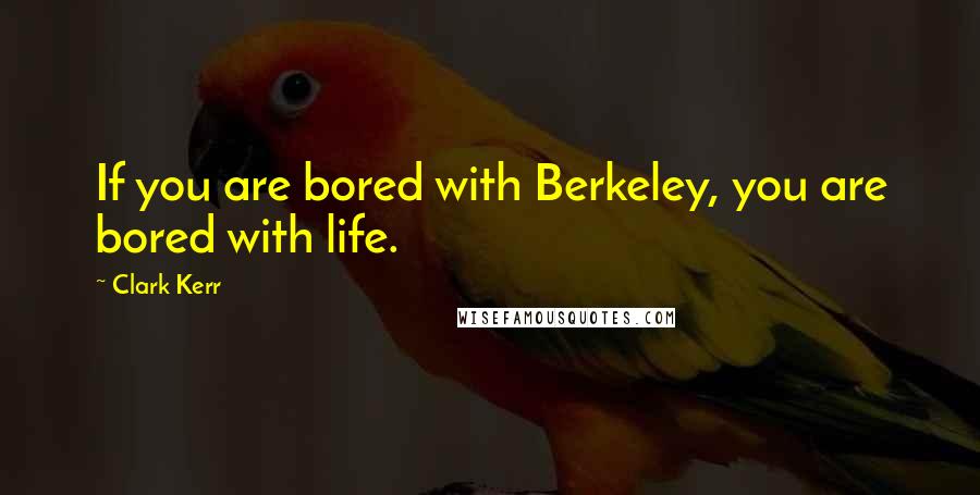 Clark Kerr Quotes: If you are bored with Berkeley, you are bored with life.