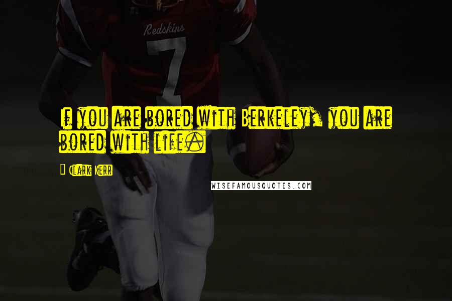 Clark Kerr Quotes: If you are bored with Berkeley, you are bored with life.