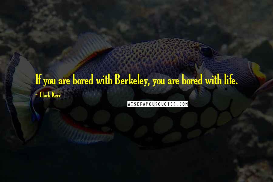 Clark Kerr Quotes: If you are bored with Berkeley, you are bored with life.