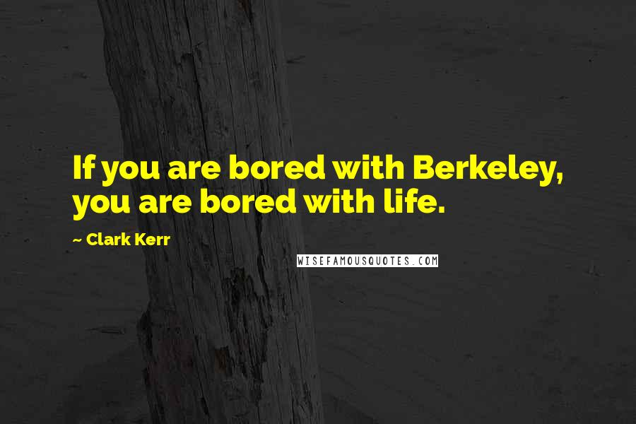 Clark Kerr Quotes: If you are bored with Berkeley, you are bored with life.