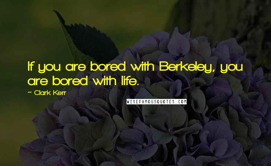 Clark Kerr Quotes: If you are bored with Berkeley, you are bored with life.