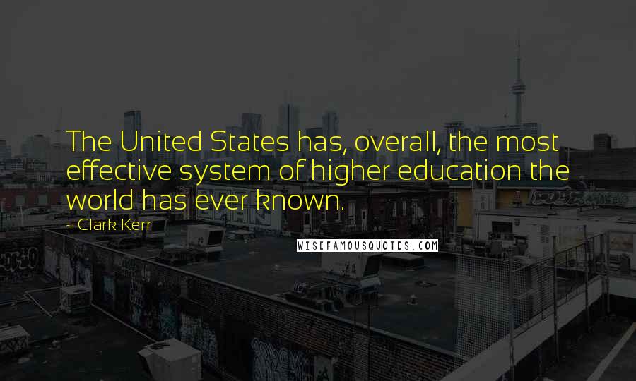 Clark Kerr Quotes: The United States has, overall, the most effective system of higher education the world has ever known.