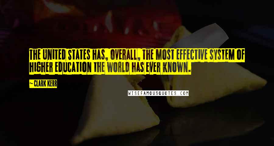 Clark Kerr Quotes: The United States has, overall, the most effective system of higher education the world has ever known.