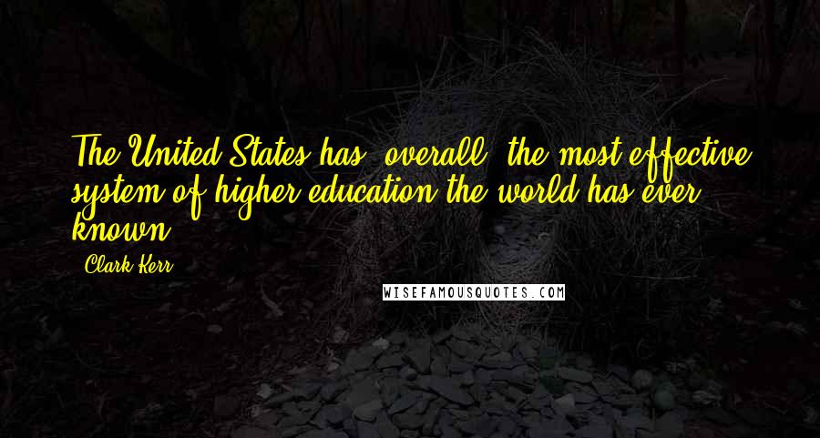 Clark Kerr Quotes: The United States has, overall, the most effective system of higher education the world has ever known.