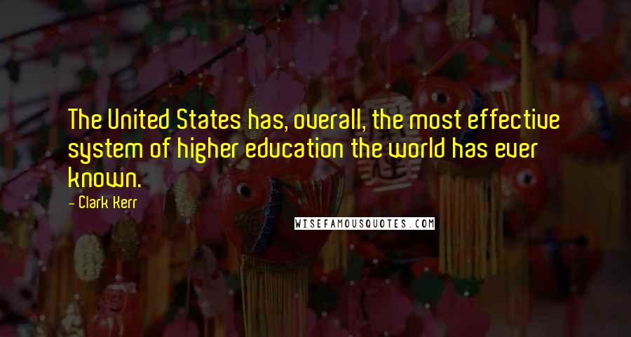 Clark Kerr Quotes: The United States has, overall, the most effective system of higher education the world has ever known.