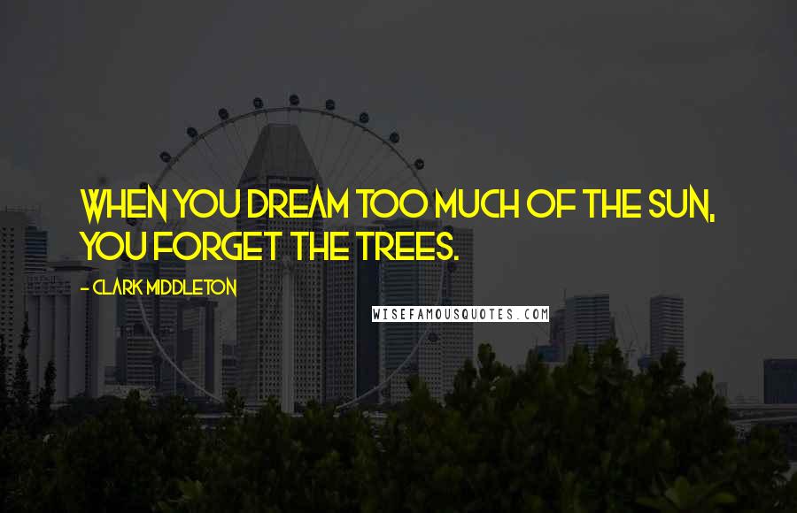 Clark Middleton Quotes: When you dream too much of the sun, you forget the trees.