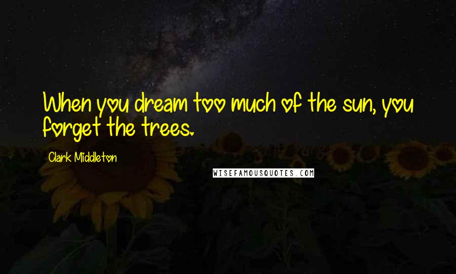 Clark Middleton Quotes: When you dream too much of the sun, you forget the trees.