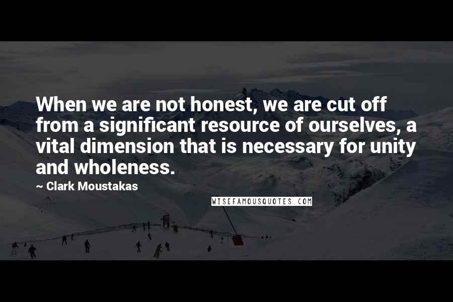Clark Moustakas Quotes: When we are not honest, we are cut off from a significant resource of ourselves, a vital dimension that is necessary for unity and wholeness.