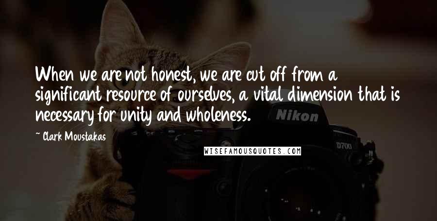 Clark Moustakas Quotes: When we are not honest, we are cut off from a significant resource of ourselves, a vital dimension that is necessary for unity and wholeness.