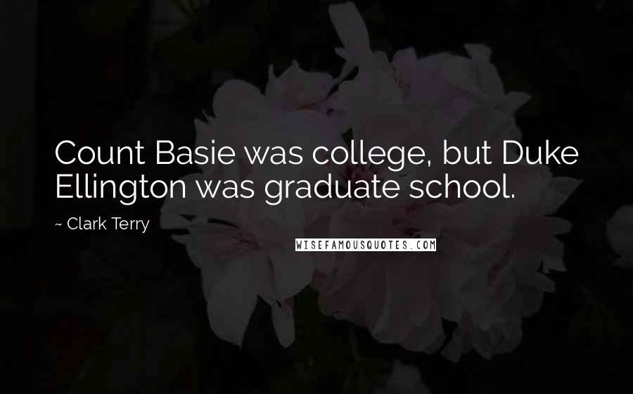 Clark Terry Quotes: Count Basie was college, but Duke Ellington was graduate school.