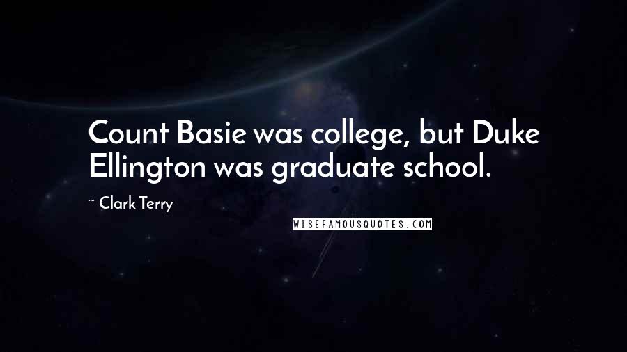 Clark Terry Quotes: Count Basie was college, but Duke Ellington was graduate school.