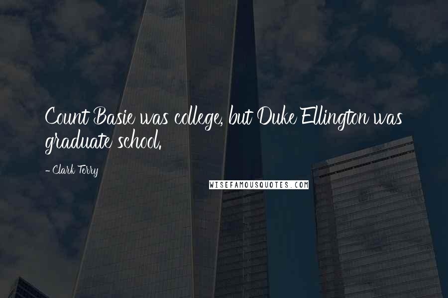 Clark Terry Quotes: Count Basie was college, but Duke Ellington was graduate school.