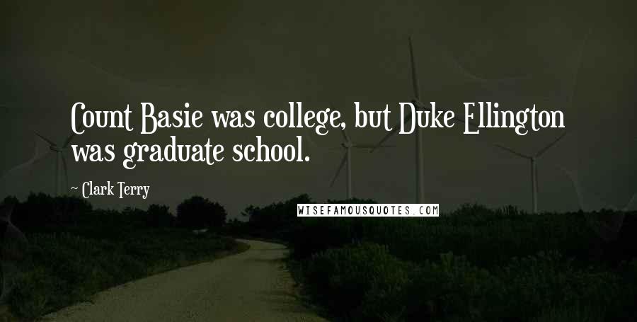 Clark Terry Quotes: Count Basie was college, but Duke Ellington was graduate school.