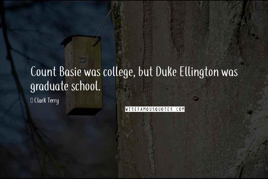 Clark Terry Quotes: Count Basie was college, but Duke Ellington was graduate school.