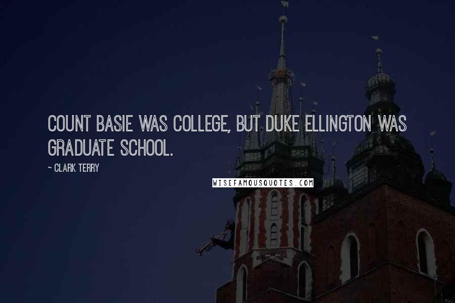 Clark Terry Quotes: Count Basie was college, but Duke Ellington was graduate school.