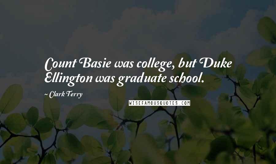 Clark Terry Quotes: Count Basie was college, but Duke Ellington was graduate school.