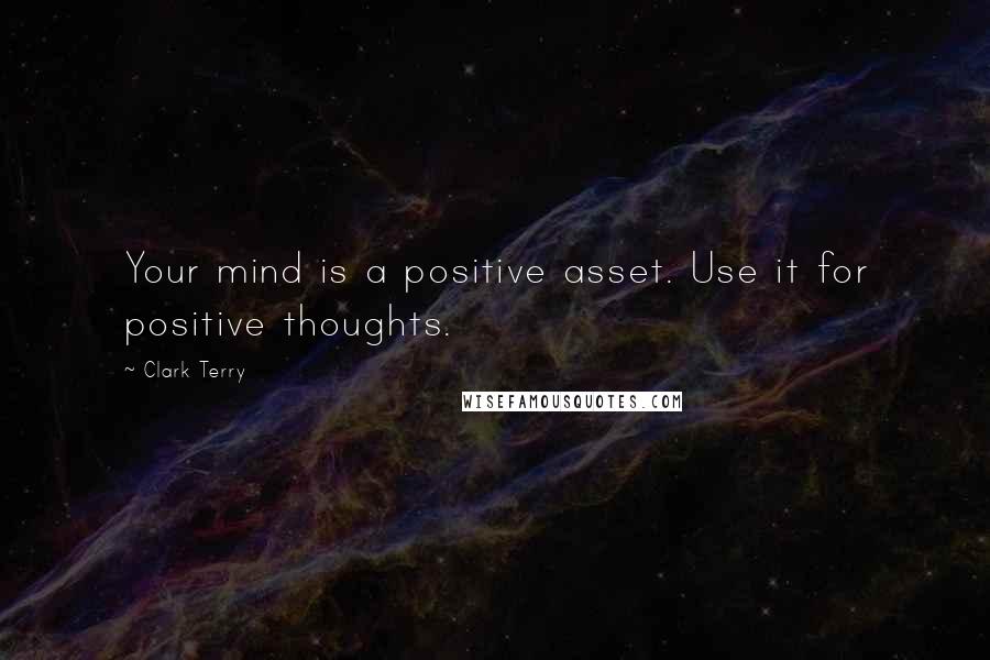 Clark Terry Quotes: Your mind is a positive asset. Use it for positive thoughts.