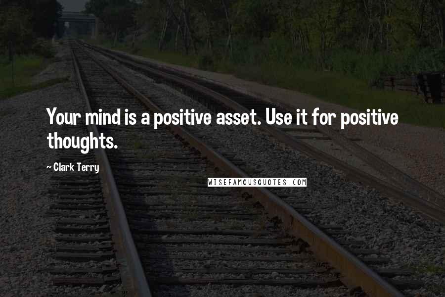 Clark Terry Quotes: Your mind is a positive asset. Use it for positive thoughts.