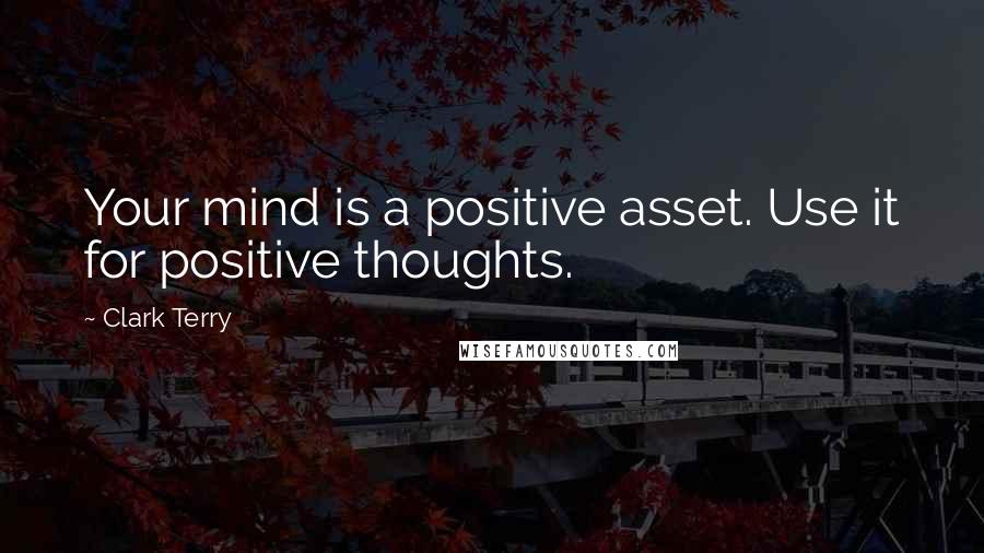 Clark Terry Quotes: Your mind is a positive asset. Use it for positive thoughts.