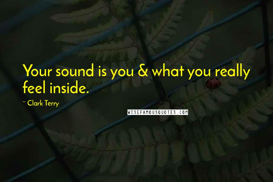 Clark Terry Quotes: Your sound is you & what you really feel inside.