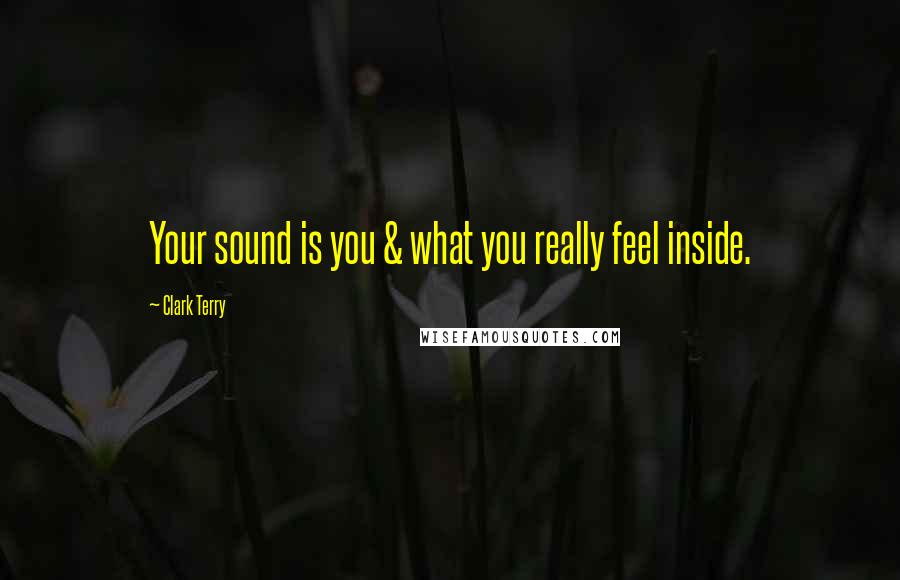 Clark Terry Quotes: Your sound is you & what you really feel inside.