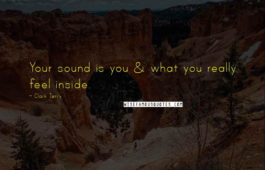 Clark Terry Quotes: Your sound is you & what you really feel inside.