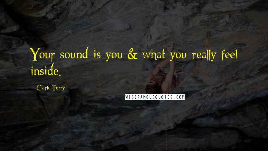 Clark Terry Quotes: Your sound is you & what you really feel inside.