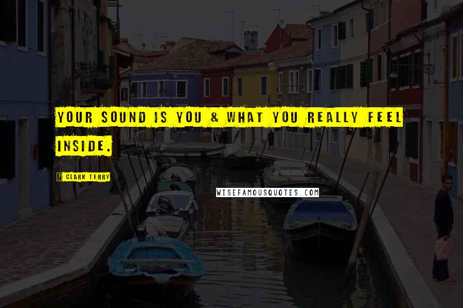 Clark Terry Quotes: Your sound is you & what you really feel inside.