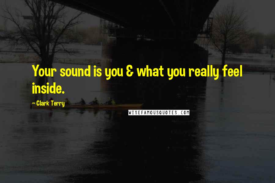 Clark Terry Quotes: Your sound is you & what you really feel inside.