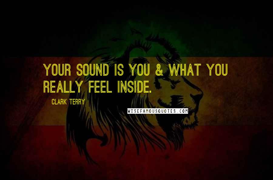 Clark Terry Quotes: Your sound is you & what you really feel inside.