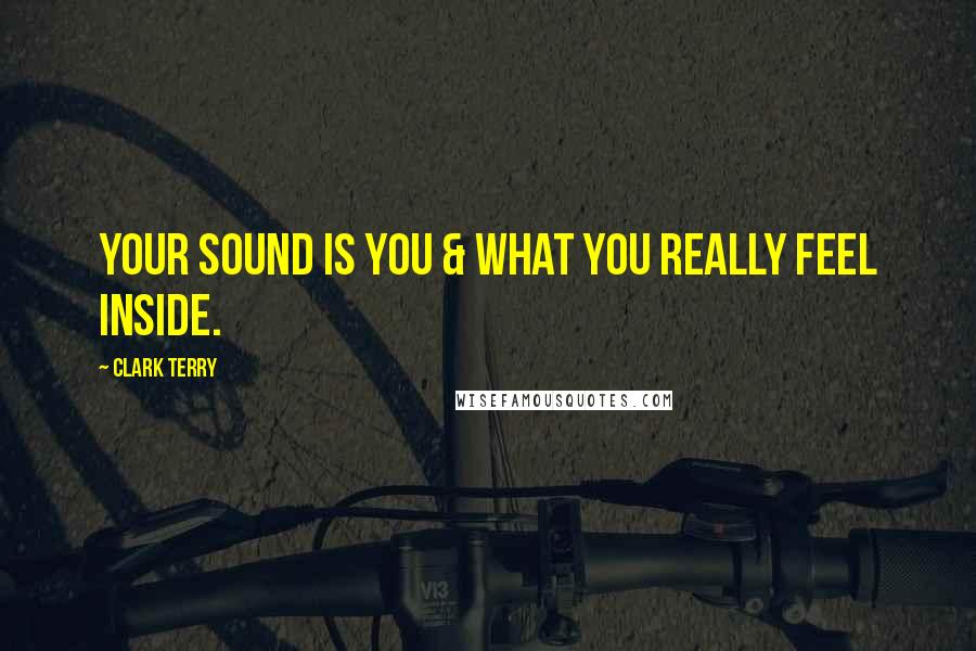 Clark Terry Quotes: Your sound is you & what you really feel inside.