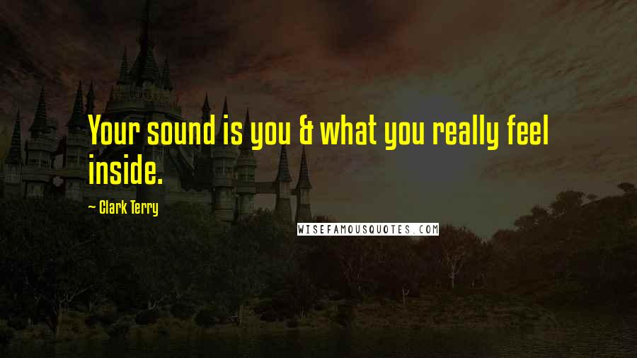 Clark Terry Quotes: Your sound is you & what you really feel inside.