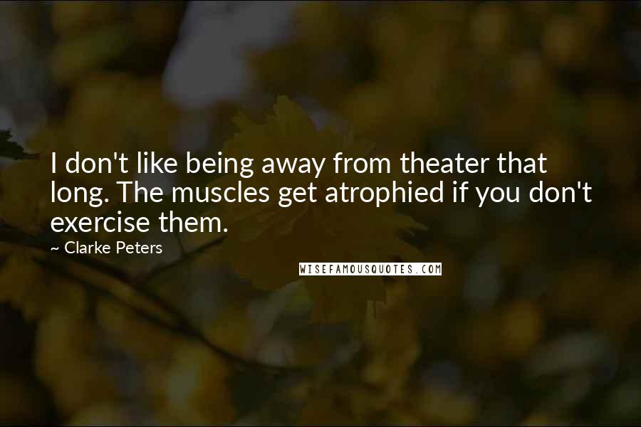 Clarke Peters Quotes: I don't like being away from theater that long. The muscles get atrophied if you don't exercise them.
