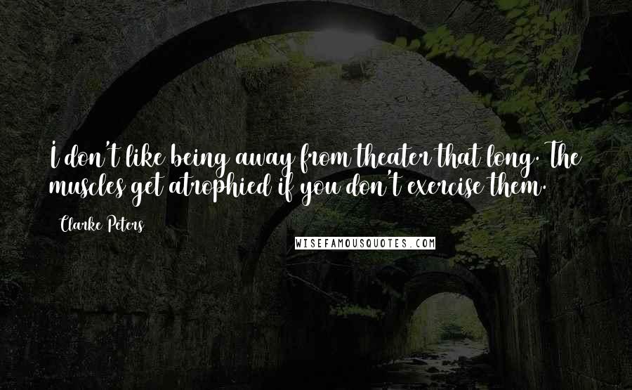 Clarke Peters Quotes: I don't like being away from theater that long. The muscles get atrophied if you don't exercise them.