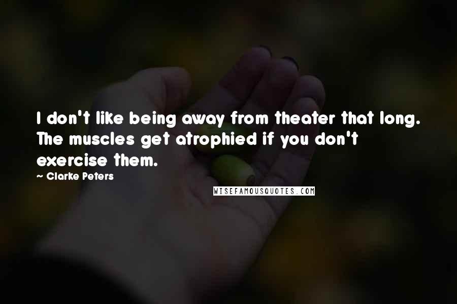 Clarke Peters Quotes: I don't like being away from theater that long. The muscles get atrophied if you don't exercise them.