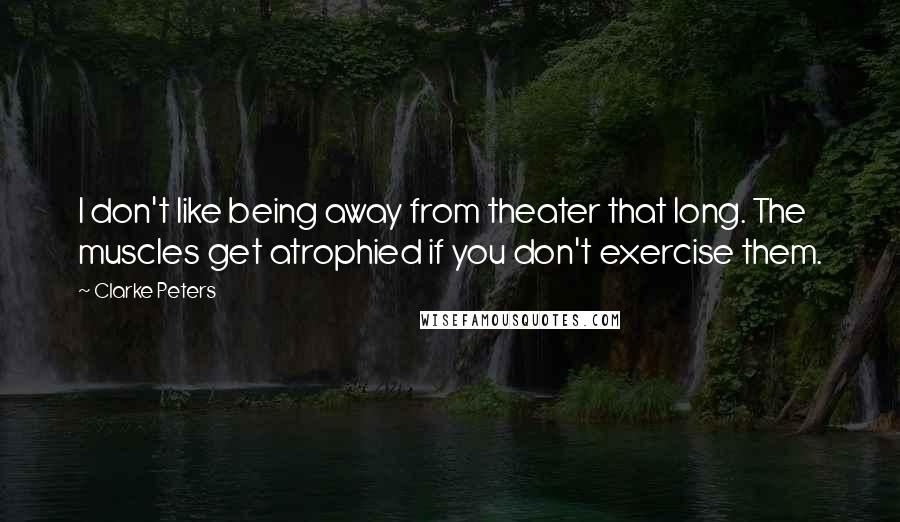 Clarke Peters Quotes: I don't like being away from theater that long. The muscles get atrophied if you don't exercise them.