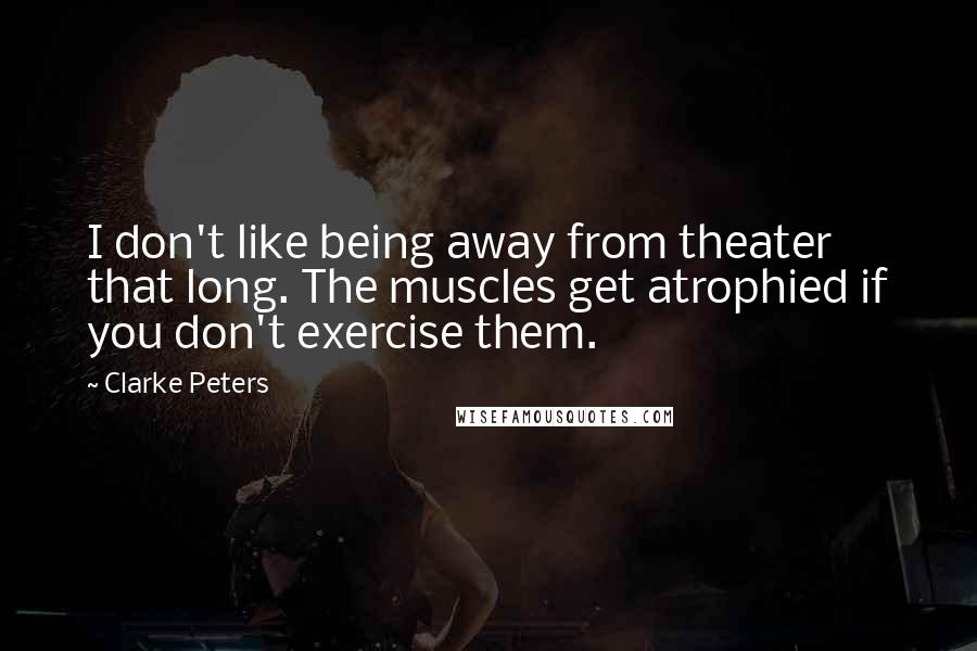 Clarke Peters Quotes: I don't like being away from theater that long. The muscles get atrophied if you don't exercise them.