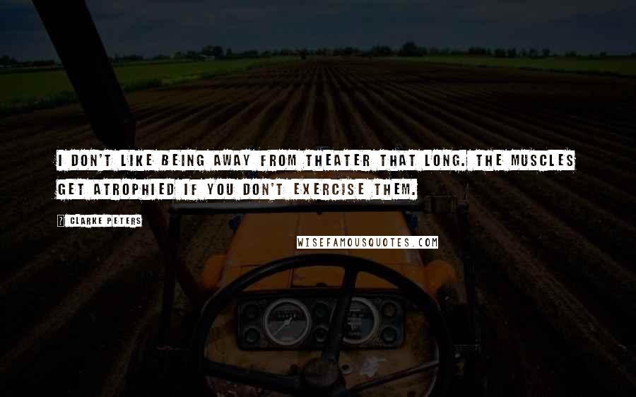 Clarke Peters Quotes: I don't like being away from theater that long. The muscles get atrophied if you don't exercise them.