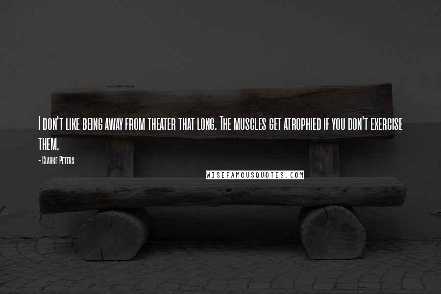 Clarke Peters Quotes: I don't like being away from theater that long. The muscles get atrophied if you don't exercise them.