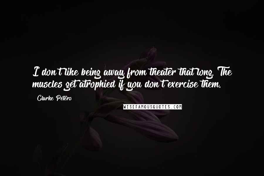 Clarke Peters Quotes: I don't like being away from theater that long. The muscles get atrophied if you don't exercise them.