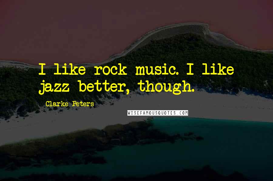 Clarke Peters Quotes: I like rock music. I like jazz better, though.