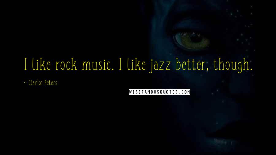 Clarke Peters Quotes: I like rock music. I like jazz better, though.