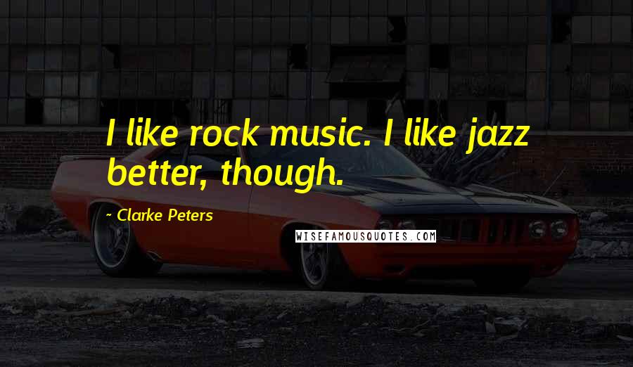 Clarke Peters Quotes: I like rock music. I like jazz better, though.