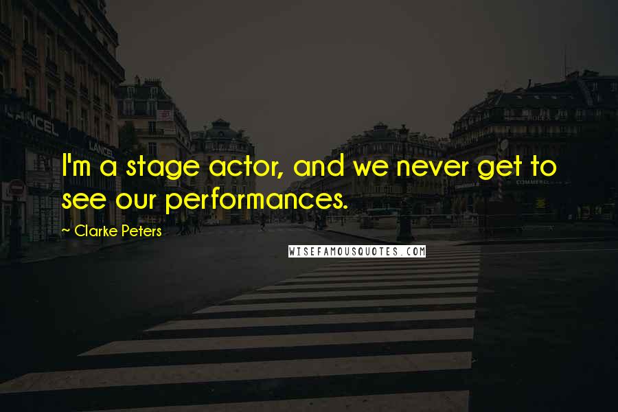 Clarke Peters Quotes: I'm a stage actor, and we never get to see our performances.